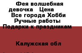 Фея-волшебная девочка › Цена ­ 550 - Все города Хобби. Ручные работы » Подарки к праздникам   . Калужская обл.